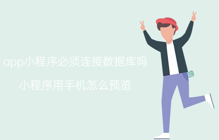 app小程序必须连接数据库吗 小程序用手机怎么预览？